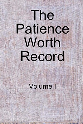 The Patience Worth Record: Volume I by Worth, Patience