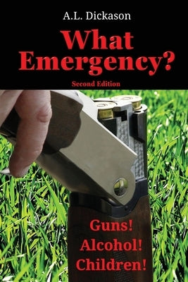 What Emergency? Second Edition: Guns! Alcohol! Children! by Dickason, A. L.