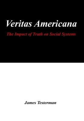 Veritas Americana: The Impact of Truth on Social Systems by Testerman, James