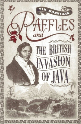 Raffles and the British Invasion of Java by Hannigan, Tim