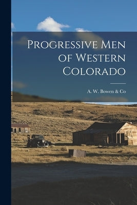 Progressive Men of Western Colorado by A W Bowen & Co