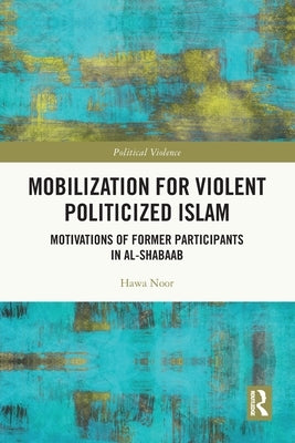 Mobilization for Violent Politicized Islam: Motivations of Former Participants in al-Shabaab by Noor, Hawa