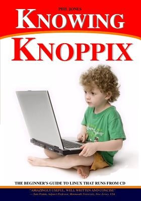 Knowing Knoppix: The Beginner's Guide To Linux That Runs From Cd by Jones, Phil
