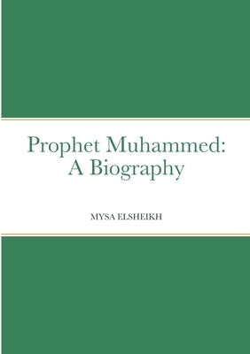 Prophet Muhammed: A Biography by Elsheikh, Mysa
