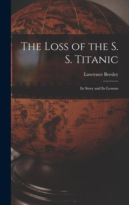 The Loss of the S. S. Titanic: Its Story and Its Lessons by Beesley, Lawrence