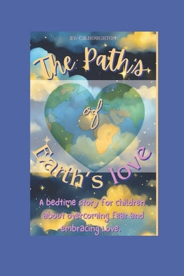 The Path's of Earth's Love: A bedtime story for children about nightmares, overcoming fear and embracing Love. by Houghton, C. R.