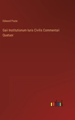 Gaii Institutionum Iuris Civilis Commentaii Quatuor by Poste, Edward