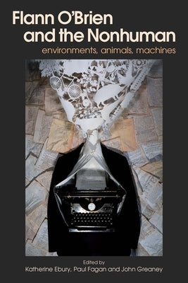 Flann O'Brien and the Nonhuman: Environments, Animals, Machines by Ebury, Katherine