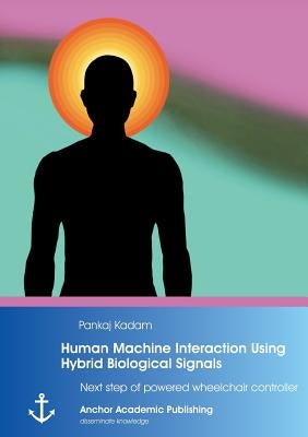 Human Machine Interaction Using Hybrid Biological Signals: Next step of powered wheelchair controller by Kadam, Pankaj