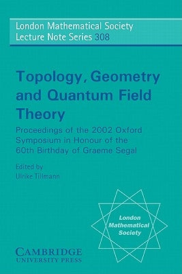 Topology, Geometry and Quantum Field Theory: Proceedings of the 2002 Oxford Symposium in the Honour of the 60th Birthday of Graeme Segal by Tillmann, Ulrike