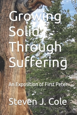 Growing Solid Through Suffering: An Exposition of First Peter by Cole, Steven J.