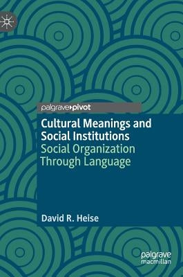 Cultural Meanings and Social Institutions: Social Organization Through Language by Heise, David R.