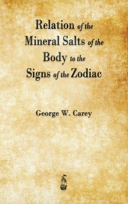 Relation of the Mineral Salts of the Body to the Signs of the Zodiac by Carey, George W.