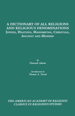 A Dictionary of All Religions and Religious Denominations: Jewish, Heathen, Mahometan, Christian, Ancient and Modern by Adams, Hannah