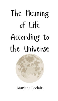 The Meaning of Life According to the Universe by LeClair, Mariana