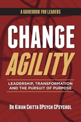 Change Agility: Leadership, Transformation and the Pursuit of Purpose by Chitta, Kiran