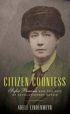 Citizen Countess: Sofia Panina and the Fate of Revolutionary Russia by Lindenmeyr, Adele