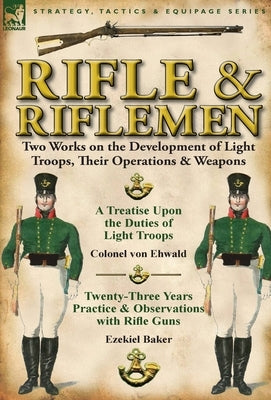 Rifle and Riflemen: Two Works on the Development of Light Troops, Their Operations & Weapons by Ehwald, Colonel Von