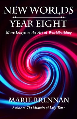 New Worlds, Year Eight: More Essays on the Art of Worldbuilding by Brennan, Marie