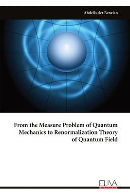 From the Measure Problem of Quantum Mechanics to Renormalization Theory of Quantum Field by Benzian, Abdelkader