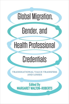 Global Migration, Gender, and Health Professional Credentials: Transnational Value Transfers and Losses by Walton-Roberts, Margaret