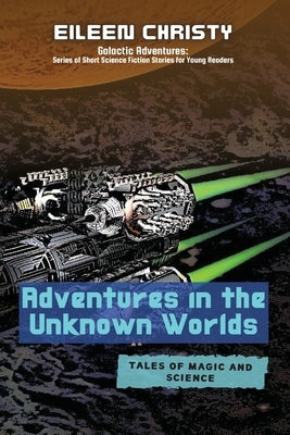Adventures in the Unknown Worlds-Tales of Magic and Science: Join the Quest to Save the Worlds from Evil Forces by Christy, Eileen