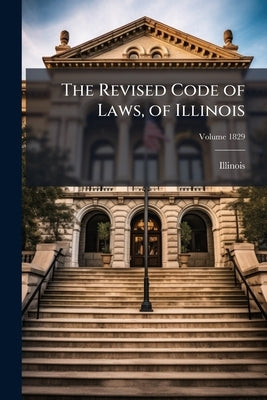 The Revised Code of Laws, of Illinois; Volume 1829 by Illinois