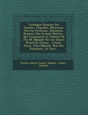 Catalogue Raisonn� Des Fossiles, Coquilles, Mineraux, Pierres Pr�cieuses, Diamants, Desseins Des Grands Ma�tres... Qui Composent by Picard, Charles-Adrien