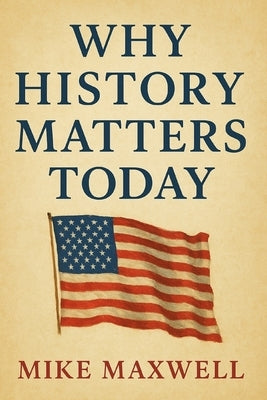 Why History Matters Today (From McCullough's Inspiration) by Maxwell, Mike