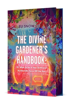 The Divine Gardener's Handbook: Or What to Do If Your Girlfriend Accidentally Turns Off the Sun by Snow, Eli