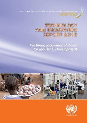 Technology and Innovation Report 2015: Fostering Innovation Policies for Industrial Development by United Nations Publications
