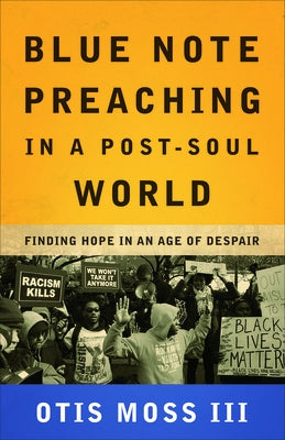 Blue Note Preaching in a Post-Soul World: Finding Hope in an Age of Despair by Moss III, Otis