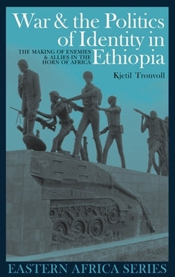 War and the Politics of Identity in Ethiopia: The Making of Enemies and Allies in the Horn of Africa by Tronvoll, Kjetil