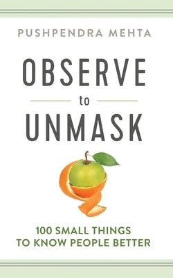 OBSERVE to UNMASK: 100 Small Things to Know People Better by Mehta, Pushpendra