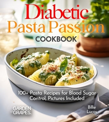 Diabetic Pasta Passion Cookbook: 100+ Pasta Recipes for Blood Sugar Control, Pictures Included by Lucas, Billie