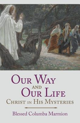 Our Way and Our Life: Christ in His Mysteries by Marmion, Blessed Columba