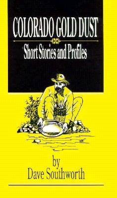 Colorado Gold Dust: Short Stories and Profiles by Southworth, Dave