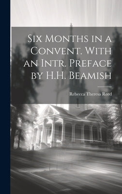 Six Months in a Convent. With an Intr. Preface by H.H. Beamish by Reed, Rebecca Theresa