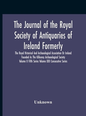The Journal Of The Royal Society Of Antiquaries Of Ireland Formerly The Royal Historical And Archaeological Association Or Ireland Founded As The Kilk by Unknown