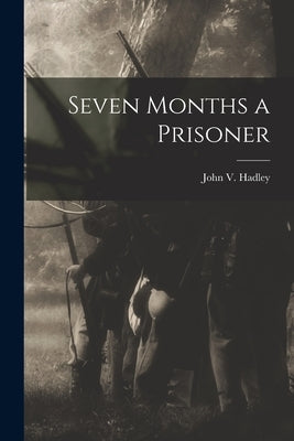 Seven Months a Prisoner by Hadley, John V.
