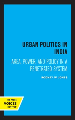 Urban Politics in India: Area, Power, and Policy in a Penetrated System by Jones, Rodney W.