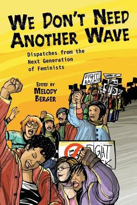 We Don't Need Another Wave: Dispatches from the Next Generation of Feminists by Berger, Melody