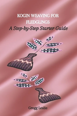 Kogin Weaving for Fledglings: A Step-by-Step Starter Guide by Leslie, Gregg
