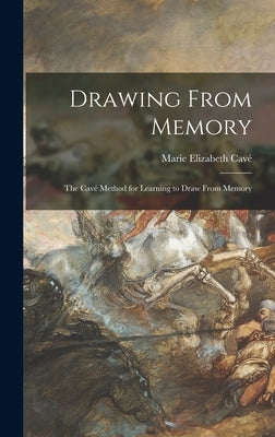 Drawing From Memory: the Cavé Method for Learning to Draw From Memory by Cavé, Marie Elizabeth