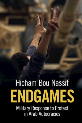 Endgames: Military Response to Protest in Arab Autocracies by Bou Nassif, Hicham