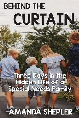 Behind the Curtain: Three Days in the Hidden Life of a Special Needs Family by Shepler, Amanda