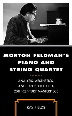 Morton Feldman's Piano and String Quartet: Analysis, Aesthetics, and Experience of a 20th-Century Masterpiece by Fields, Ray