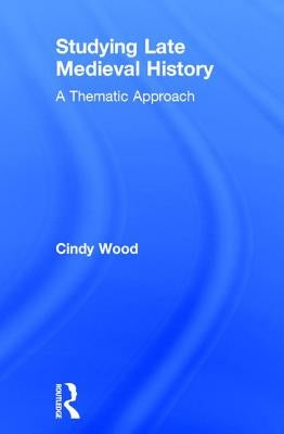 Studying Late Medieval History: A Thematic Approach by Wood, Cindy