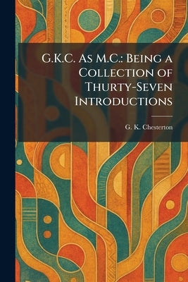 G.K.C. As M.C.: Being a Collection of Thurty-Seven Introductions by Chesterton, G. K.