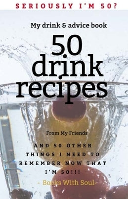 Seriously I'm 50? My Drink & Advice book: 50 Drink Recipes & 50 Other Things I Need to Remember Now that I'm 50 by Soul, Books with